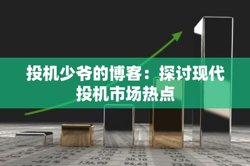 投机少爷的博客：探讨现代投机市场热点