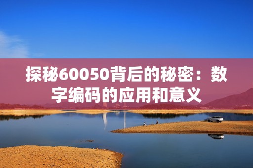 探秘60050背后的秘密：数字编码的应用和意义