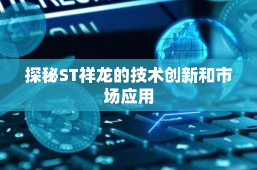 探秘ST祥龙的技术创新和市场应用