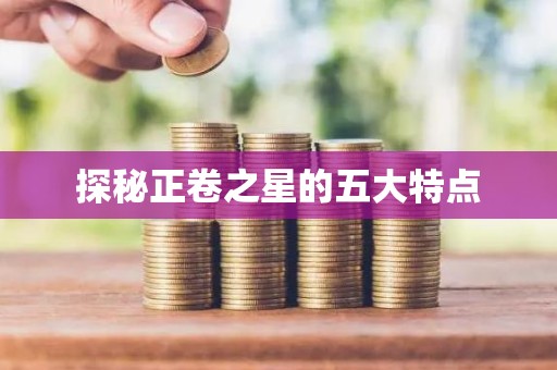 探秘正卷之星的五大特点