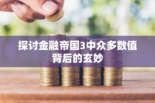 探讨金融帝国3中众多数值背后的玄妙