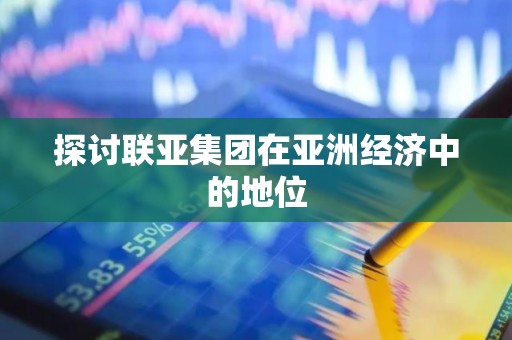 探讨联亚集团在亚洲经济中的地位