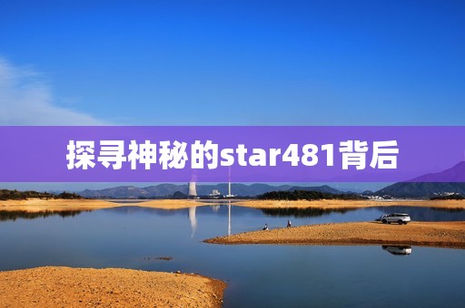 探寻神秘的star481背后