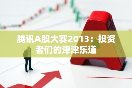 腾讯A股大赛2013：投资者们的津津乐道