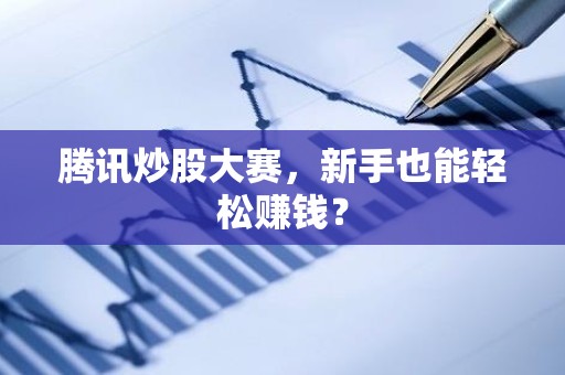 腾讯炒股大赛，新手也能轻松赚钱？