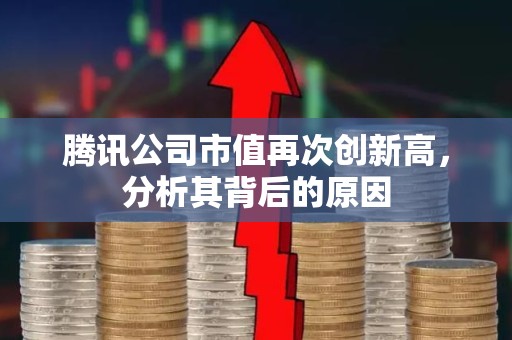 腾讯公司市值再次创新高，分析其背后的原因