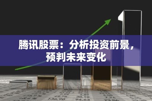 腾讯股票：分析投资前景，预判未来变化