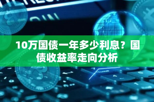10万国债一年多少利息？国债收益率走向分析