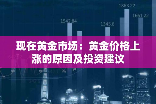 现在黄金市场：黄金价格上涨的原因及投资建议