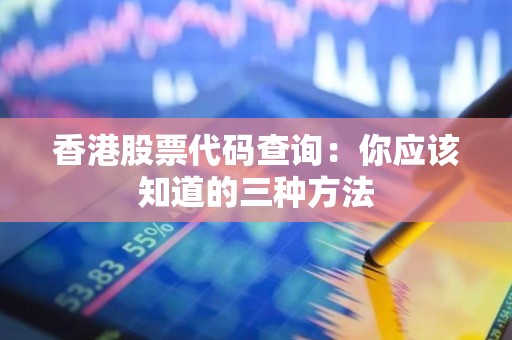 香港股票代码查询：你应该知道的三种方法