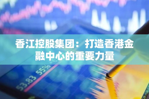 香江控股集团：打造香港金融中心的重要力量