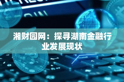 湘财园网：探寻湖南金融行业发展现状