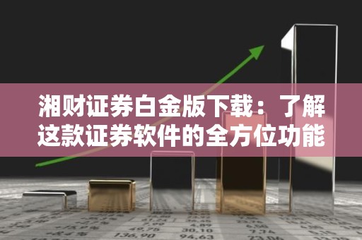 湘财证券白金版下载：了解这款证券软件的全方位功能