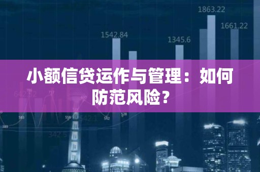 小额信贷运作与管理：如何防范风险？