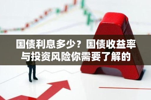 国债利息多少？国债收益率与投资风险你需要了解的