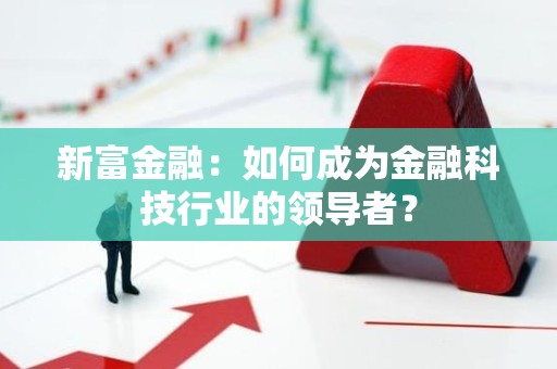 新富金融：如何成为金融科技行业的领导者？