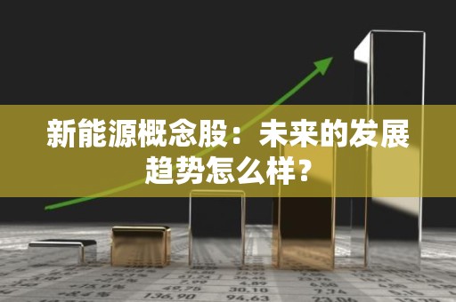新能源概念股：未来的发展趋势怎么样？
