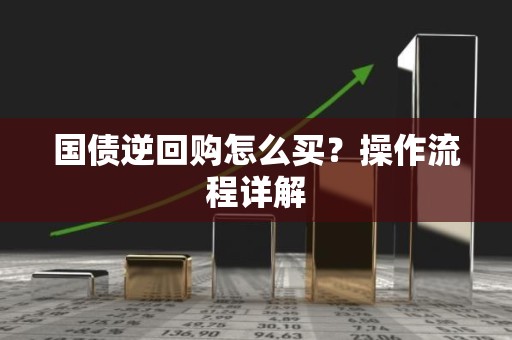 国债逆回购怎么买？操作流程详解