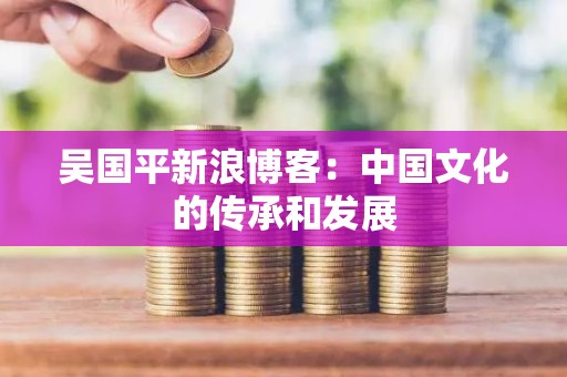 吴国平新浪博客：中国文化的传承和发展