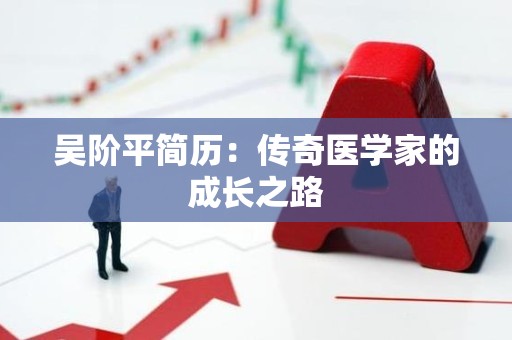 吴阶平简历：传奇医学家的成长之路