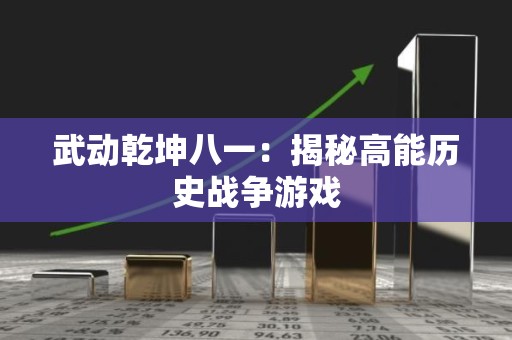 武动乾坤八一：揭秘高能历史战争游戏