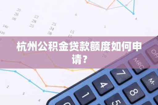 杭州公积金贷款额度如何申请？