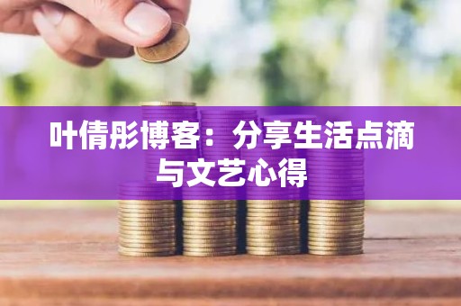 叶倩彤博客：分享生活点滴与文艺心得