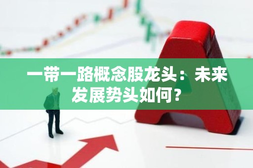 一带一路概念股龙头：未来发展势头如何？
