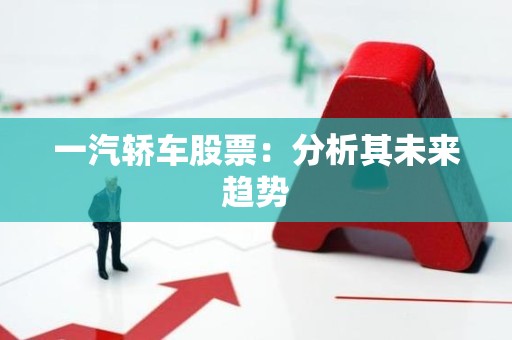 一汽轿车股票：分析其未来趋势
