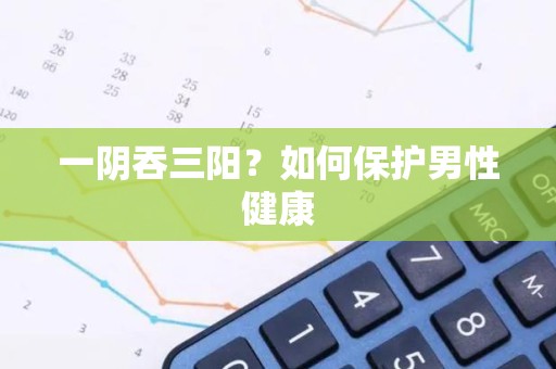 一阴吞三阳？如何保护男性健康