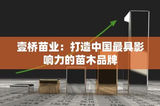 壹桥苗业：打造中国最具影响力的苗木品牌