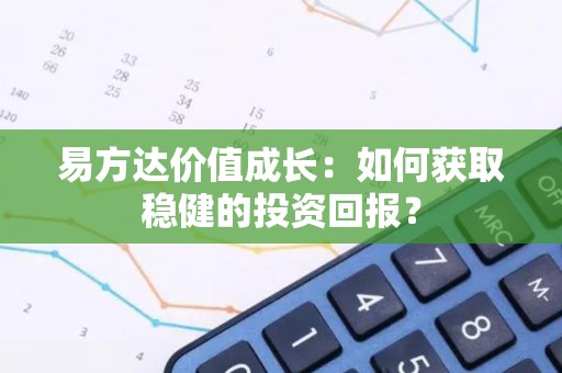 易方达价值成长：如何获取稳健的投资回报？