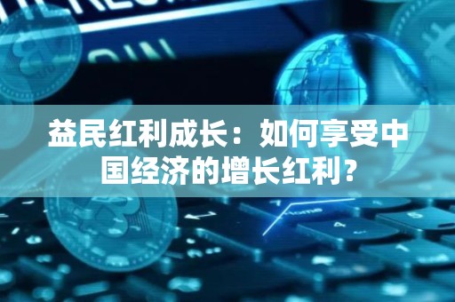 益民红利成长：如何享受中国经济的增长红利？