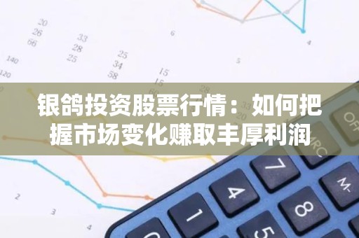 银鸽投资股票行情：如何把握市场变化赚取丰厚利润
