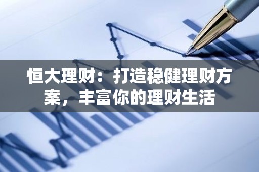 恒大理财：打造稳健理财方案，丰富你的理财生活