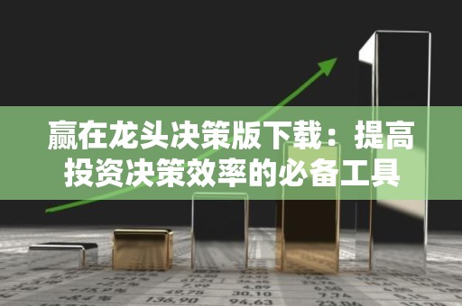 赢在龙头决策版下载：提高投资决策效率的必备工具