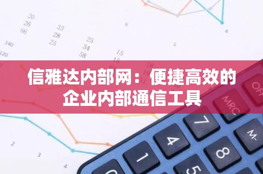 信雅达内部网：便捷高效的企业内部通信工具