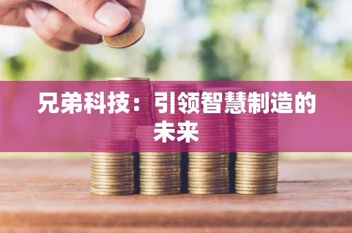 兄弟科技：引领智慧制造的未来