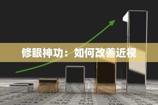 修眼神功：如何改善近视