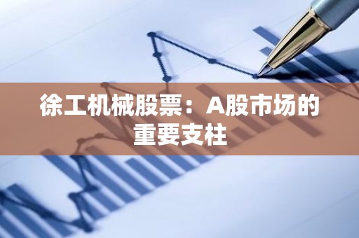 徐工机械股票：A股市场的重要支柱