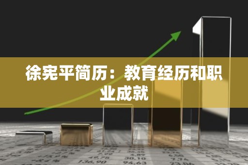 徐宪平简历：教育经历和职业成就