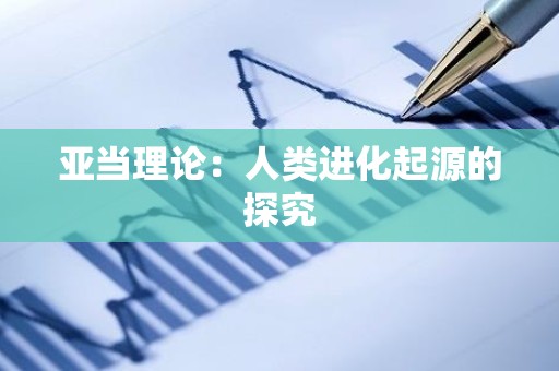 亚当理论：人类进化起源的探究