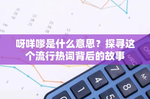 呀咩嗲是什么意思？探寻这个流行热词背后的故事