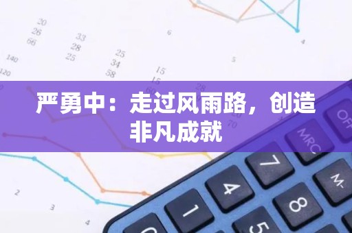 严勇中：走过风雨路，创造非凡成就