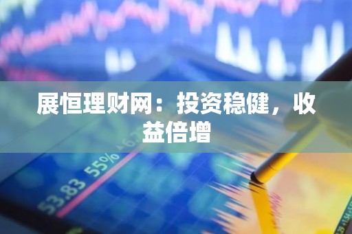 展恒理财网：投资稳健，收益倍增