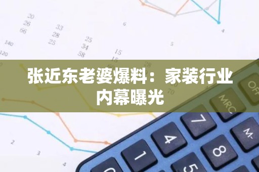 张近东老婆爆料：家装行业内幕曝光