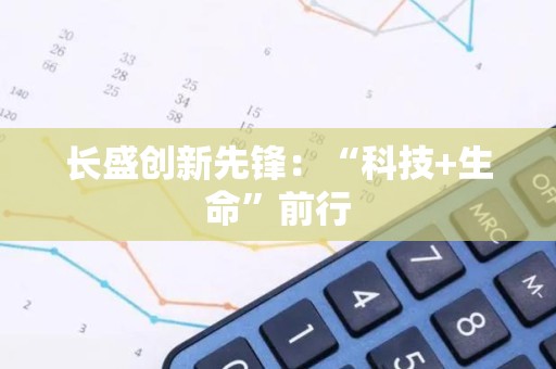 长盛创新先锋：“科技+生命”前行