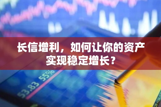 长信增利，如何让你的资产实现稳定增长？