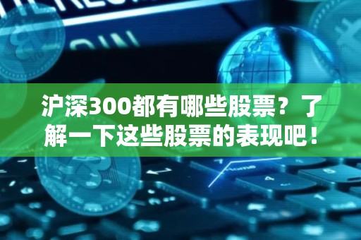 沪深300都有哪些股票？了解一下这些股票的表现吧！