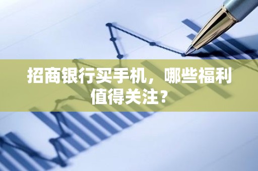 招商银行买手机，哪些福利值得关注？